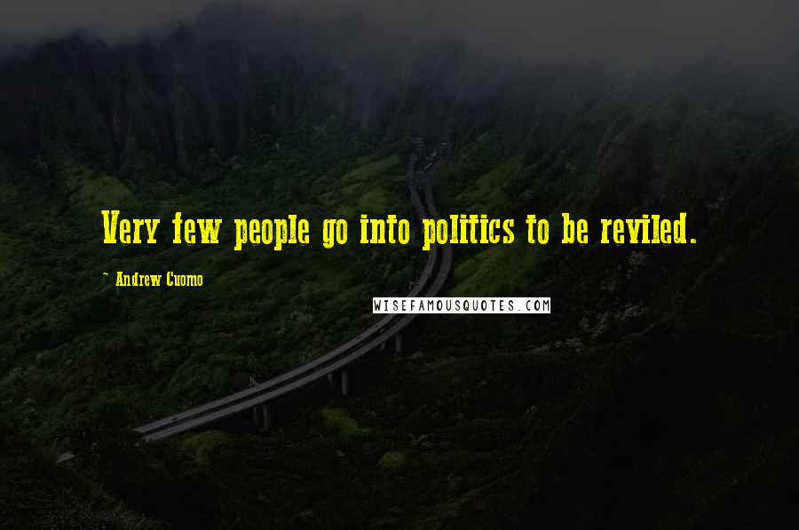 Andrew Cuomo Quotes: Very few people go into politics to be reviled.