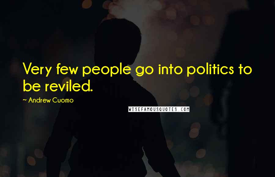 Andrew Cuomo Quotes: Very few people go into politics to be reviled.