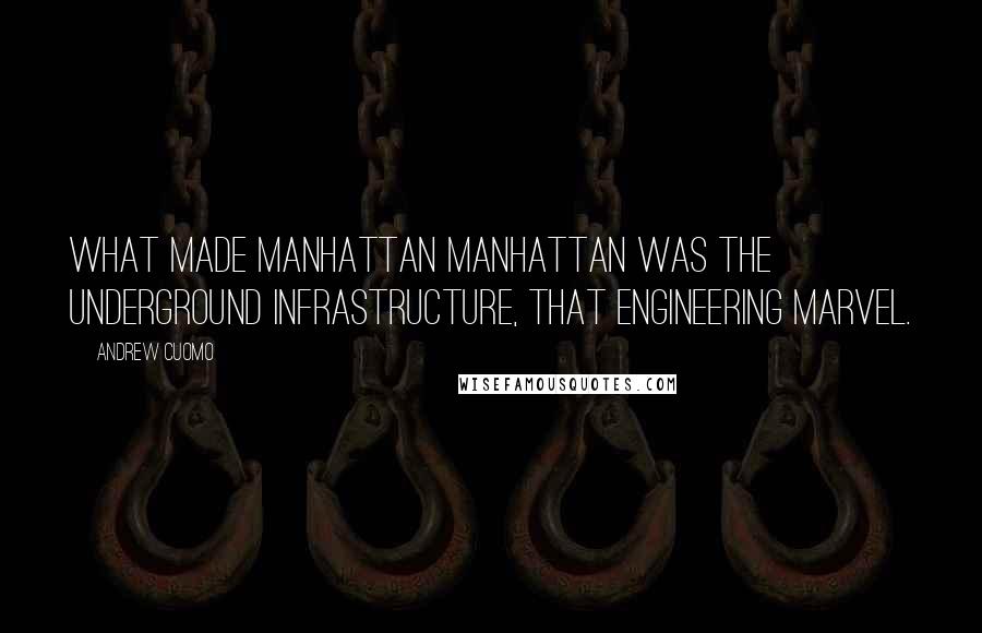Andrew Cuomo Quotes: What made Manhattan Manhattan was the underground infrastructure, that engineering marvel.
