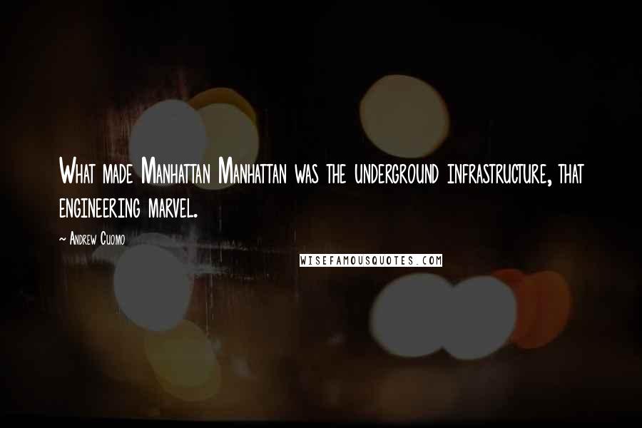Andrew Cuomo Quotes: What made Manhattan Manhattan was the underground infrastructure, that engineering marvel.