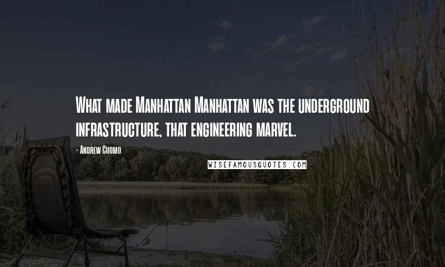 Andrew Cuomo Quotes: What made Manhattan Manhattan was the underground infrastructure, that engineering marvel.