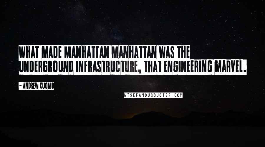 Andrew Cuomo Quotes: What made Manhattan Manhattan was the underground infrastructure, that engineering marvel.