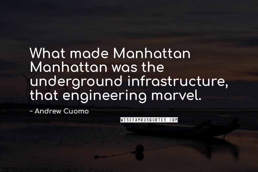 Andrew Cuomo Quotes: What made Manhattan Manhattan was the underground infrastructure, that engineering marvel.