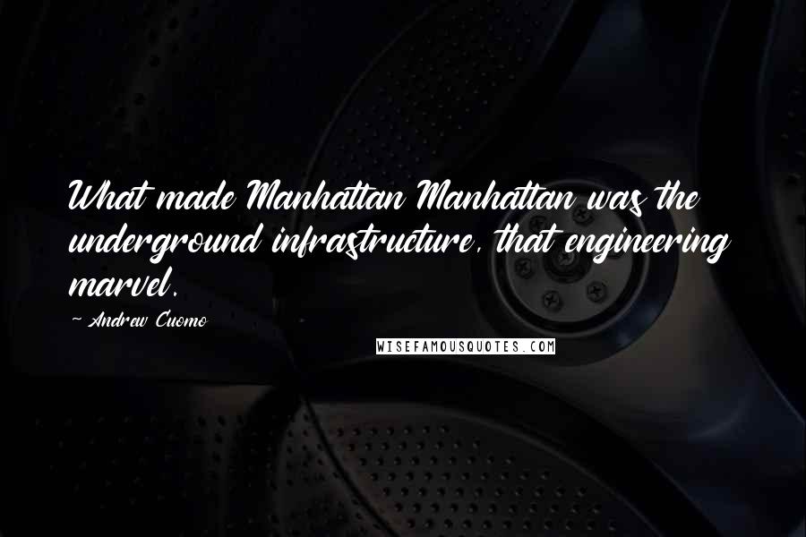 Andrew Cuomo Quotes: What made Manhattan Manhattan was the underground infrastructure, that engineering marvel.