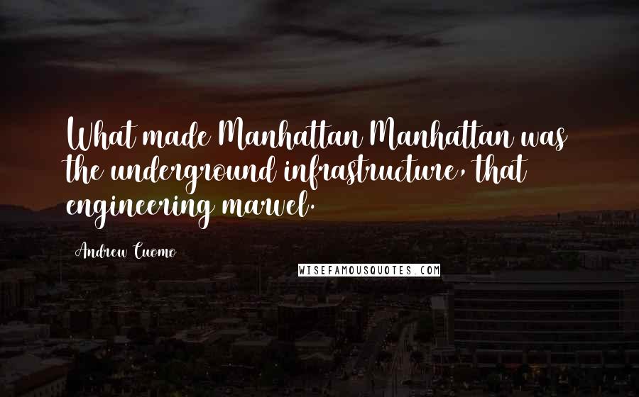 Andrew Cuomo Quotes: What made Manhattan Manhattan was the underground infrastructure, that engineering marvel.