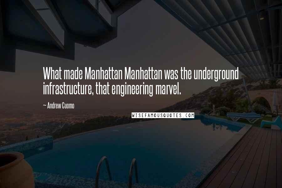 Andrew Cuomo Quotes: What made Manhattan Manhattan was the underground infrastructure, that engineering marvel.