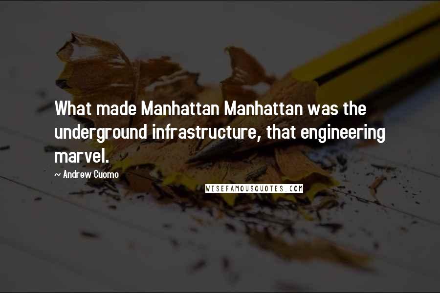 Andrew Cuomo Quotes: What made Manhattan Manhattan was the underground infrastructure, that engineering marvel.