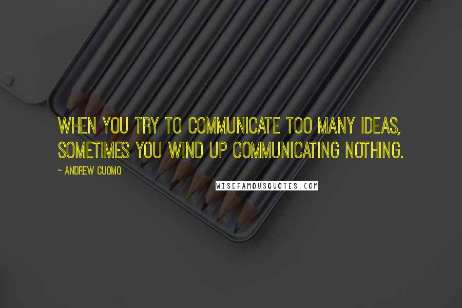 Andrew Cuomo Quotes: When you try to communicate too many ideas, sometimes you wind up communicating nothing.