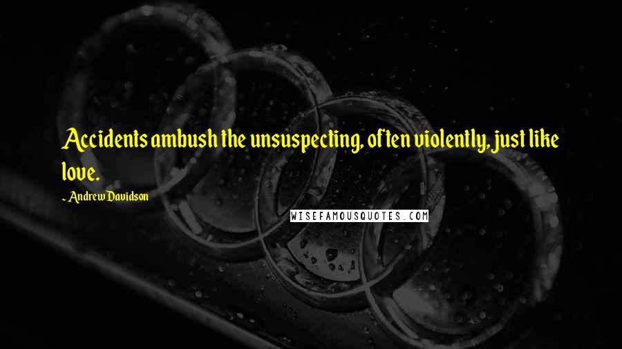 Andrew Davidson Quotes: Accidents ambush the unsuspecting, often violently, just like love.