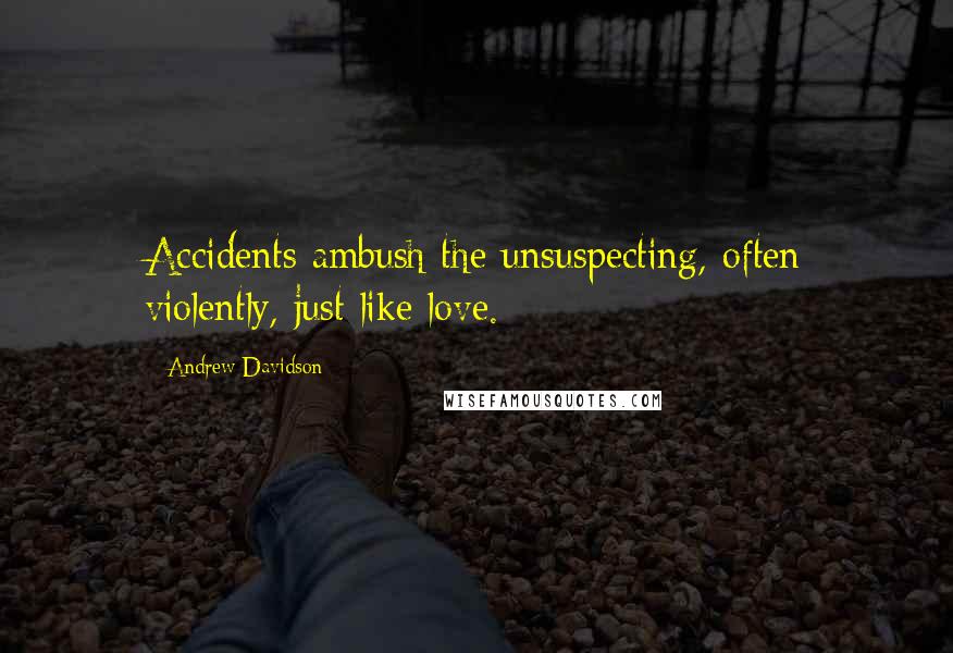 Andrew Davidson Quotes: Accidents ambush the unsuspecting, often violently, just like love.