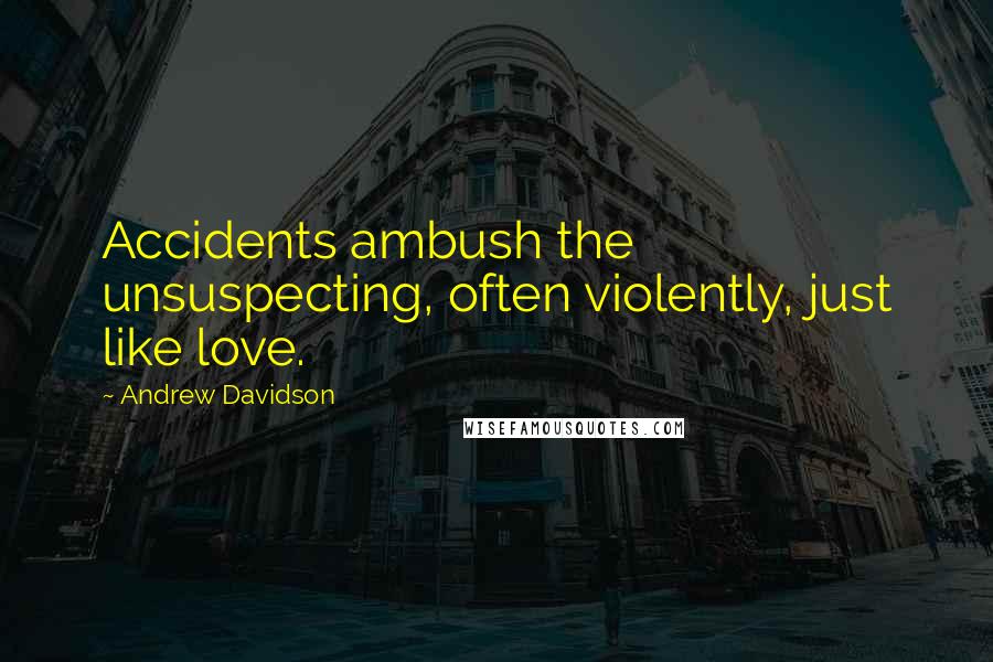 Andrew Davidson Quotes: Accidents ambush the unsuspecting, often violently, just like love.