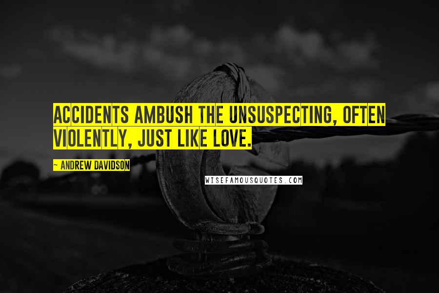 Andrew Davidson Quotes: Accidents ambush the unsuspecting, often violently, just like love.