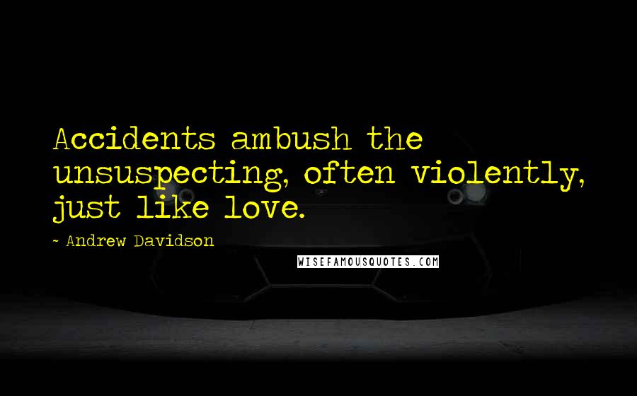 Andrew Davidson Quotes: Accidents ambush the unsuspecting, often violently, just like love.