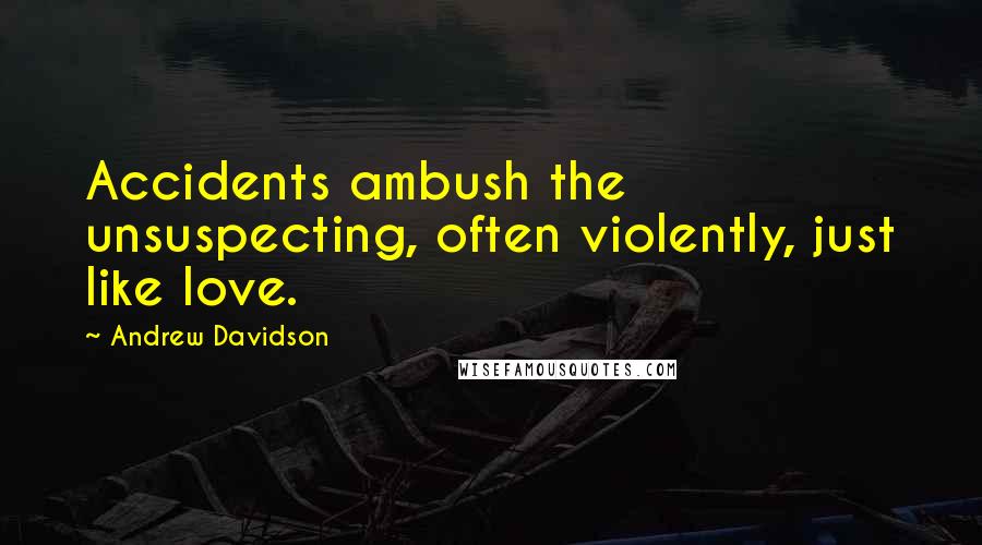 Andrew Davidson Quotes: Accidents ambush the unsuspecting, often violently, just like love.