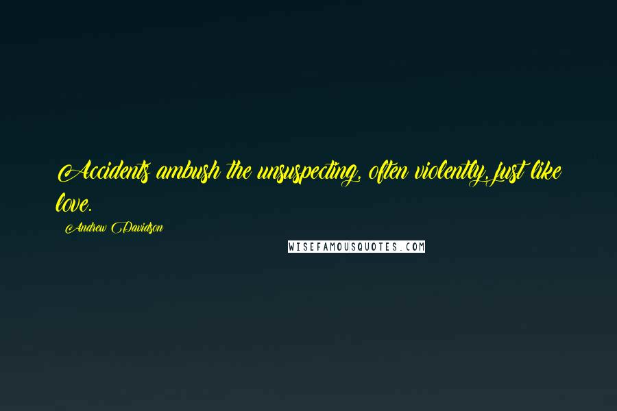 Andrew Davidson Quotes: Accidents ambush the unsuspecting, often violently, just like love.