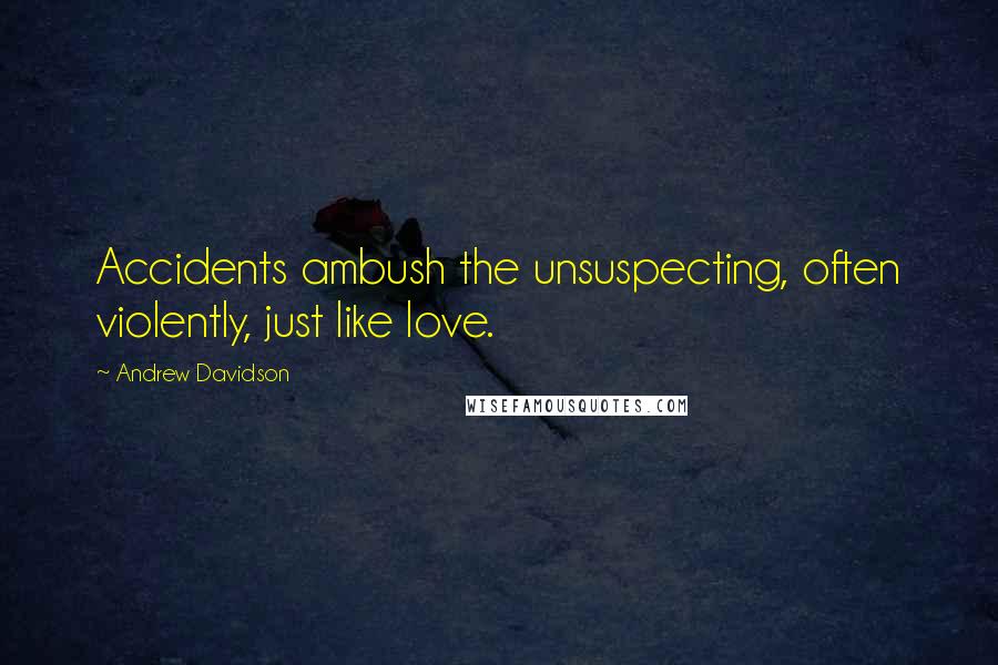 Andrew Davidson Quotes: Accidents ambush the unsuspecting, often violently, just like love.