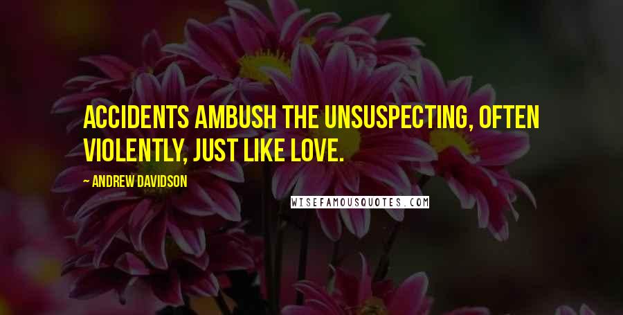 Andrew Davidson Quotes: Accidents ambush the unsuspecting, often violently, just like love.