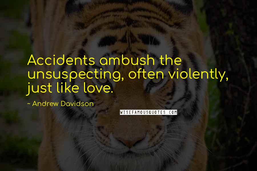 Andrew Davidson Quotes: Accidents ambush the unsuspecting, often violently, just like love.