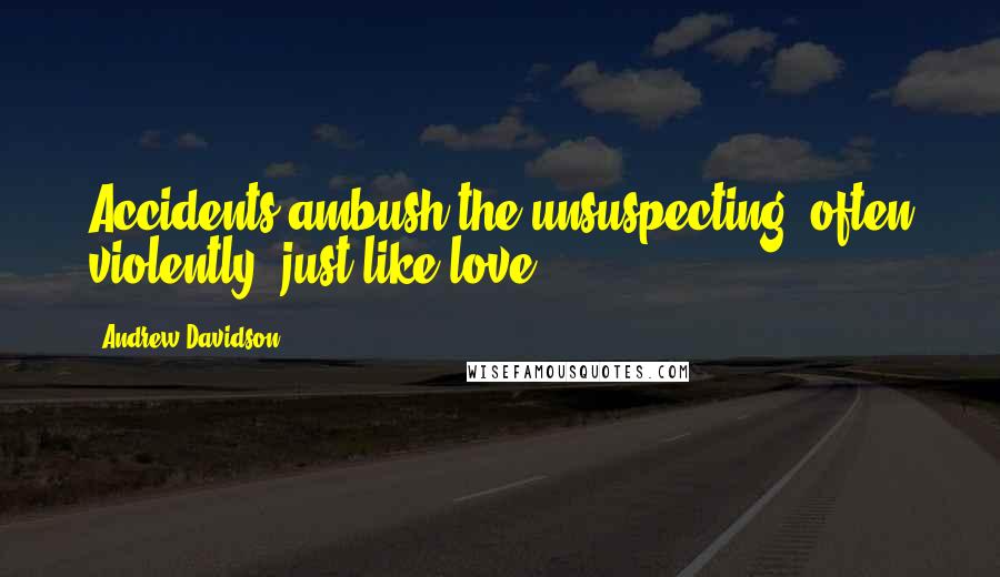Andrew Davidson Quotes: Accidents ambush the unsuspecting, often violently, just like love.