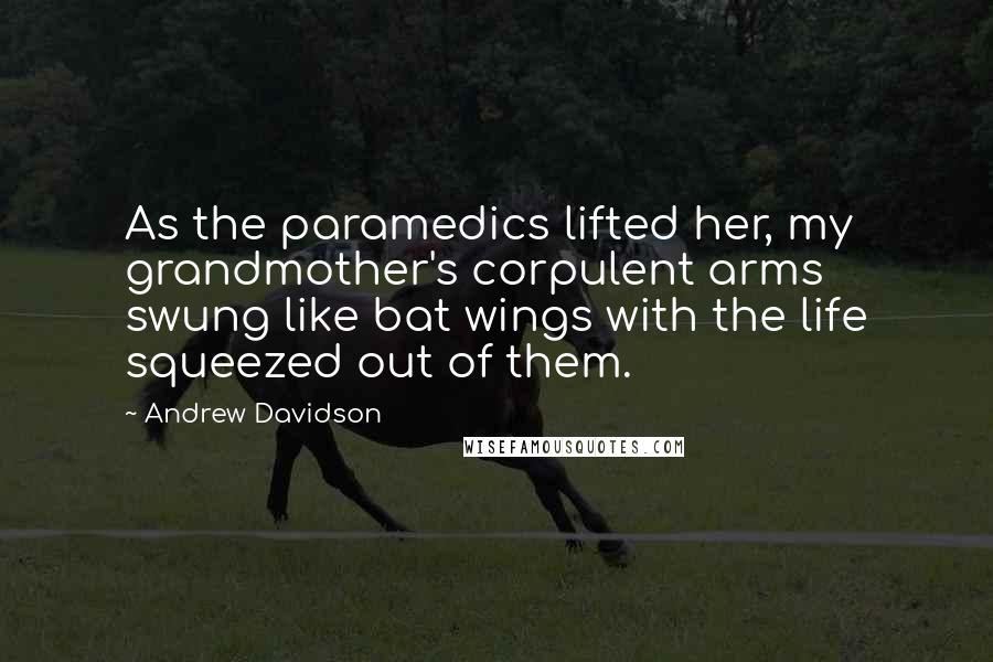 Andrew Davidson Quotes: As the paramedics lifted her, my grandmother's corpulent arms swung like bat wings with the life squeezed out of them.