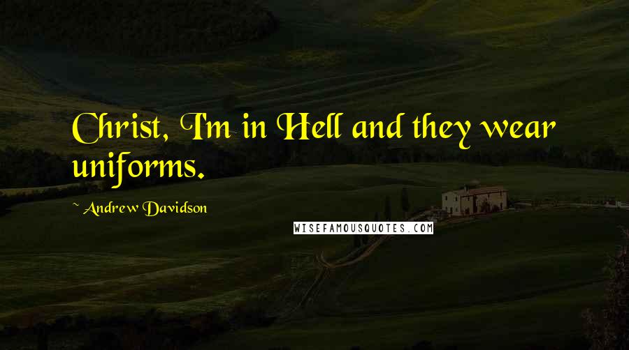 Andrew Davidson Quotes: Christ, I'm in Hell and they wear uniforms.