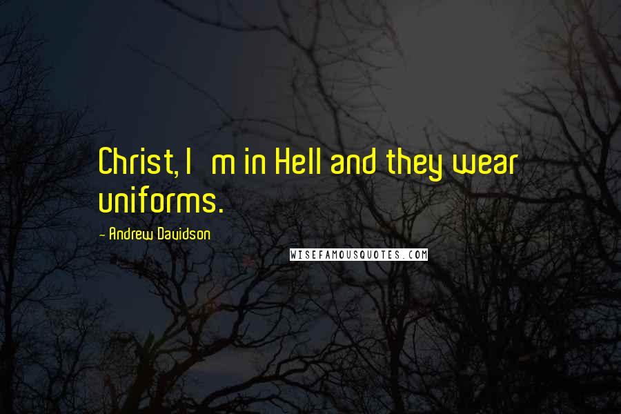 Andrew Davidson Quotes: Christ, I'm in Hell and they wear uniforms.
