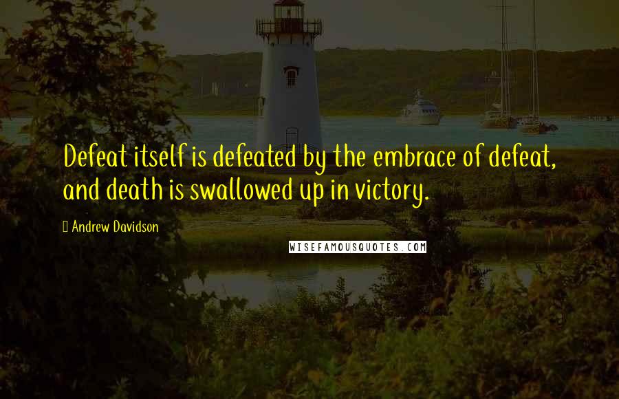 Andrew Davidson Quotes: Defeat itself is defeated by the embrace of defeat, and death is swallowed up in victory.