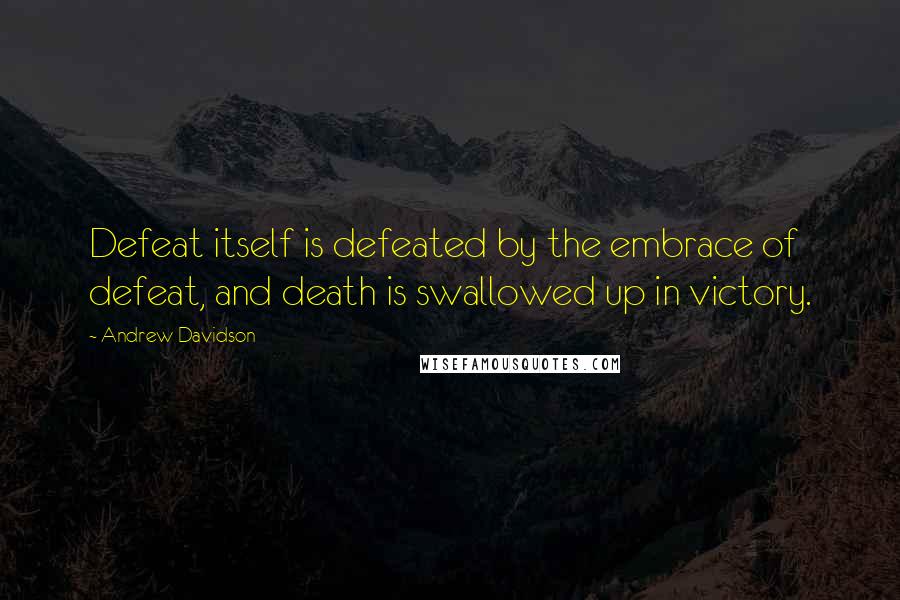 Andrew Davidson Quotes: Defeat itself is defeated by the embrace of defeat, and death is swallowed up in victory.