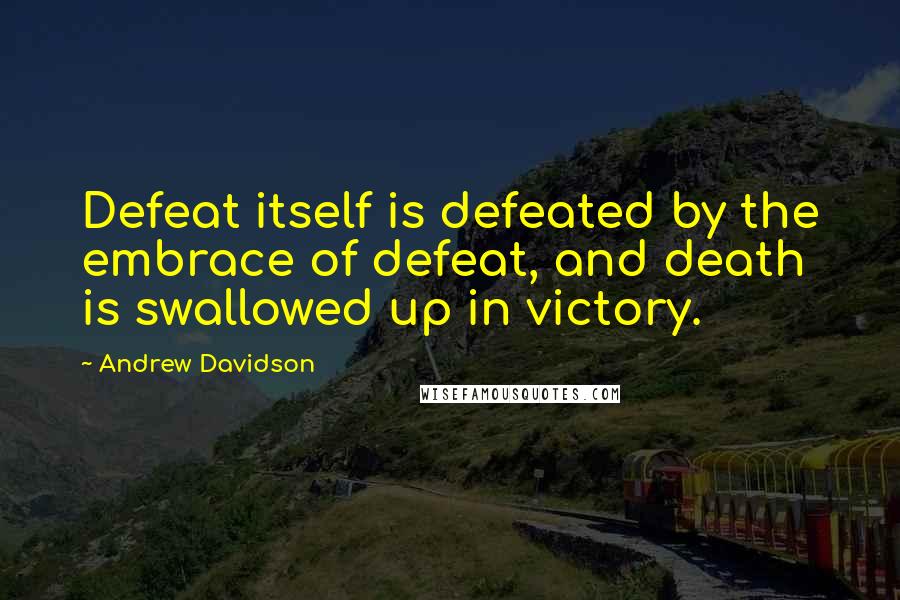 Andrew Davidson Quotes: Defeat itself is defeated by the embrace of defeat, and death is swallowed up in victory.