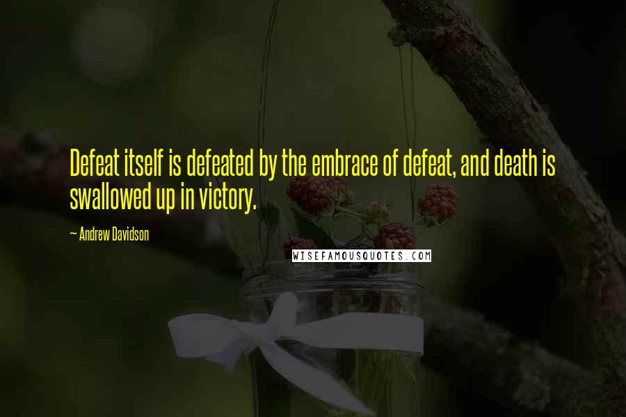 Andrew Davidson Quotes: Defeat itself is defeated by the embrace of defeat, and death is swallowed up in victory.