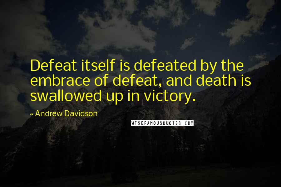 Andrew Davidson Quotes: Defeat itself is defeated by the embrace of defeat, and death is swallowed up in victory.