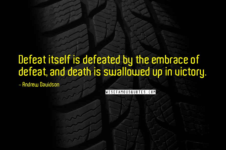 Andrew Davidson Quotes: Defeat itself is defeated by the embrace of defeat, and death is swallowed up in victory.