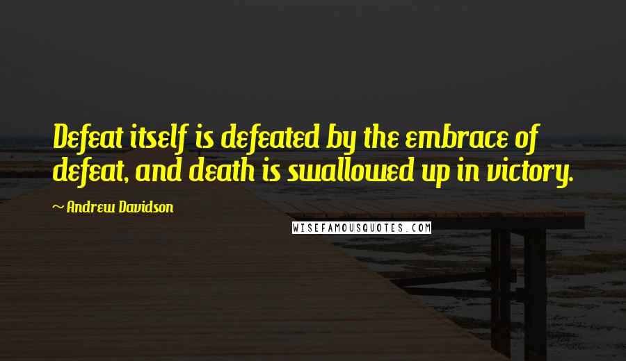 Andrew Davidson Quotes: Defeat itself is defeated by the embrace of defeat, and death is swallowed up in victory.