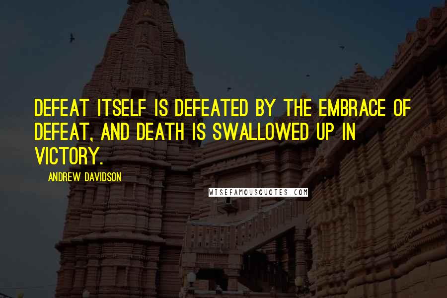 Andrew Davidson Quotes: Defeat itself is defeated by the embrace of defeat, and death is swallowed up in victory.