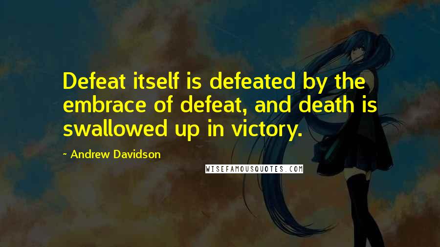 Andrew Davidson Quotes: Defeat itself is defeated by the embrace of defeat, and death is swallowed up in victory.