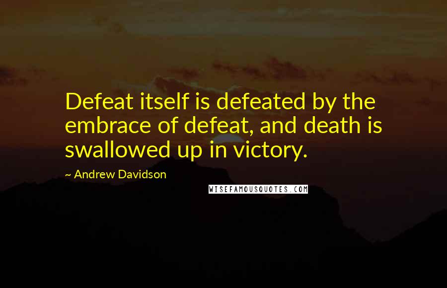 Andrew Davidson Quotes: Defeat itself is defeated by the embrace of defeat, and death is swallowed up in victory.