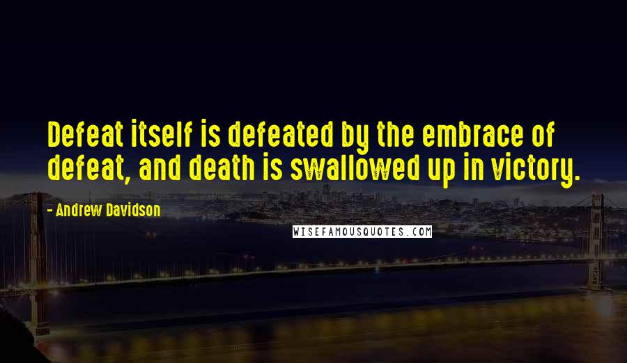 Andrew Davidson Quotes: Defeat itself is defeated by the embrace of defeat, and death is swallowed up in victory.