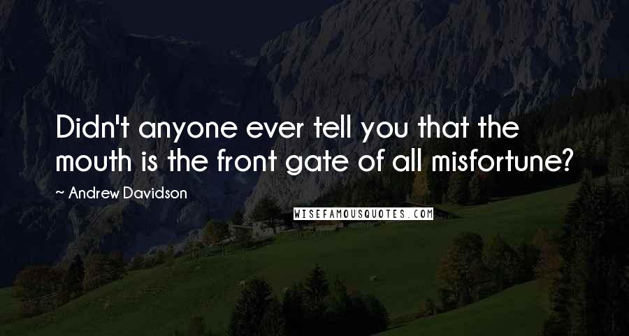 Andrew Davidson Quotes: Didn't anyone ever tell you that the mouth is the front gate of all misfortune?