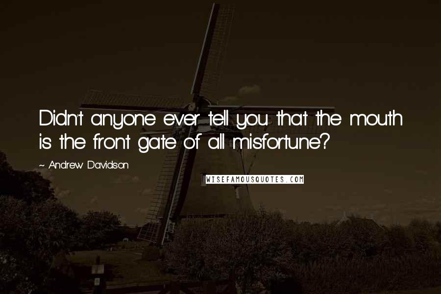 Andrew Davidson Quotes: Didn't anyone ever tell you that the mouth is the front gate of all misfortune?