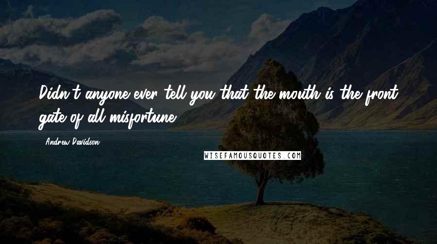 Andrew Davidson Quotes: Didn't anyone ever tell you that the mouth is the front gate of all misfortune?