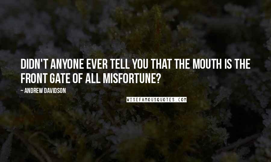 Andrew Davidson Quotes: Didn't anyone ever tell you that the mouth is the front gate of all misfortune?