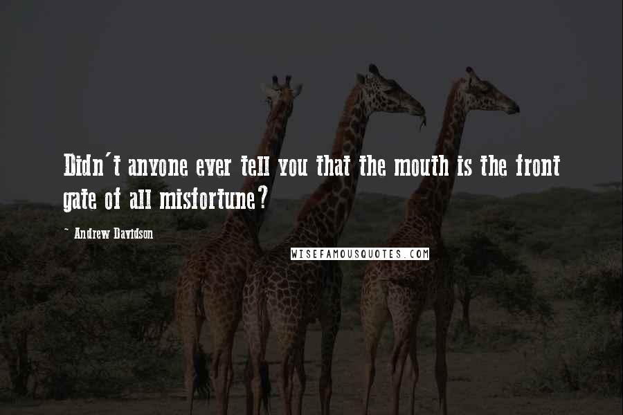 Andrew Davidson Quotes: Didn't anyone ever tell you that the mouth is the front gate of all misfortune?