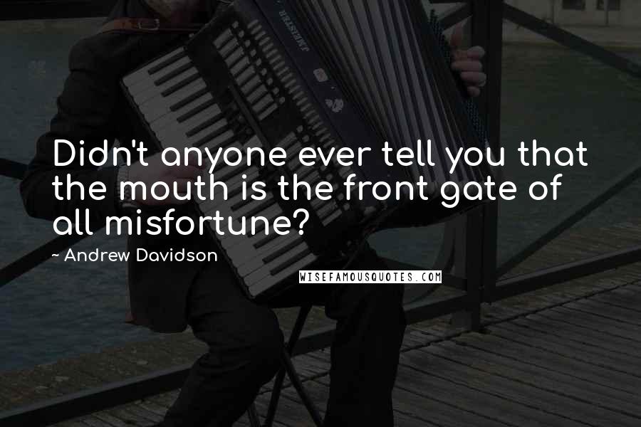 Andrew Davidson Quotes: Didn't anyone ever tell you that the mouth is the front gate of all misfortune?