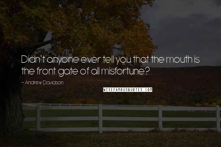 Andrew Davidson Quotes: Didn't anyone ever tell you that the mouth is the front gate of all misfortune?