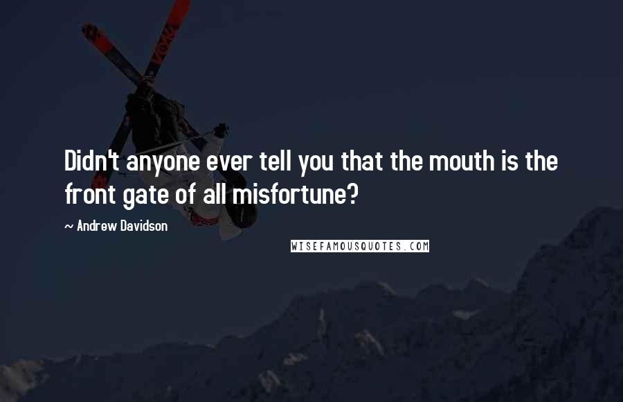 Andrew Davidson Quotes: Didn't anyone ever tell you that the mouth is the front gate of all misfortune?