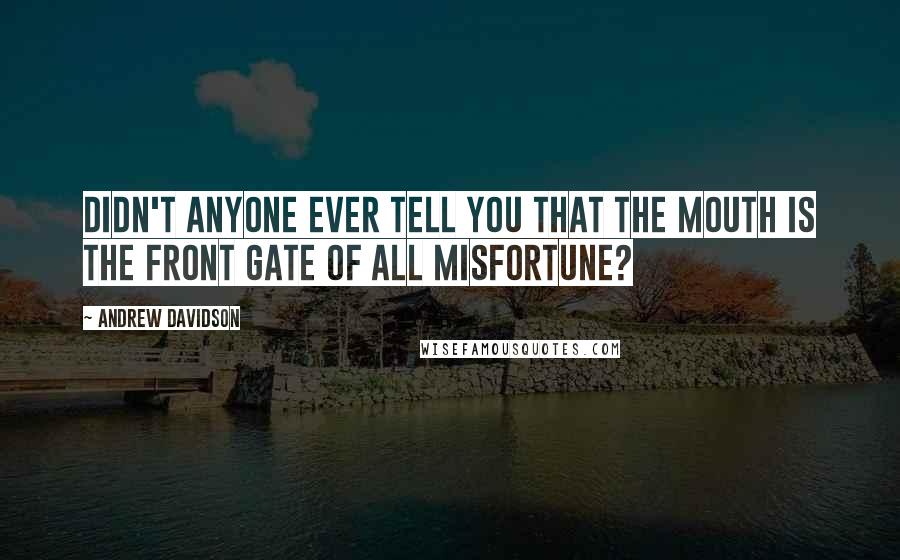 Andrew Davidson Quotes: Didn't anyone ever tell you that the mouth is the front gate of all misfortune?