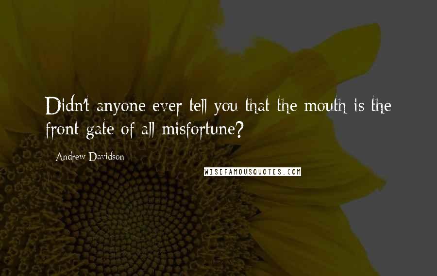 Andrew Davidson Quotes: Didn't anyone ever tell you that the mouth is the front gate of all misfortune?