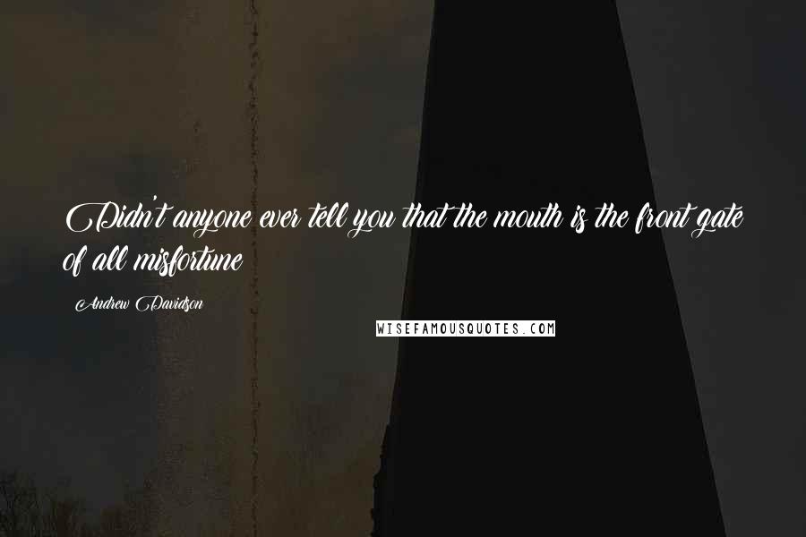 Andrew Davidson Quotes: Didn't anyone ever tell you that the mouth is the front gate of all misfortune?