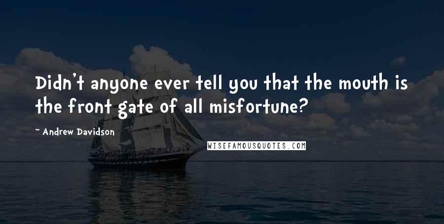 Andrew Davidson Quotes: Didn't anyone ever tell you that the mouth is the front gate of all misfortune?