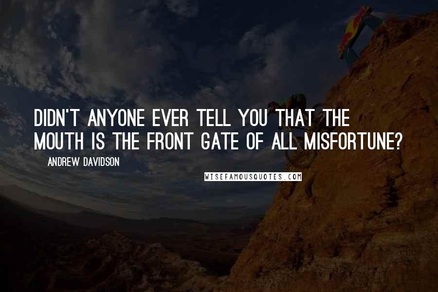 Andrew Davidson Quotes: Didn't anyone ever tell you that the mouth is the front gate of all misfortune?